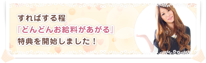 すればする程「どんどんお給料があがる」特典を開始しました!