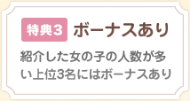 特典3 ボーナスあり 紹介した女の子の人数が多い上位3名にはボーナスあり