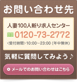 お問い合わせ。人妻100人斬り求人センター、0120-73-2772、受付時間 10：00から23:00(年中無休)気軽に質問してみよう。メールでのお問い合わせはこちら