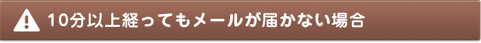 10分以上経ってもメールが届かない場合