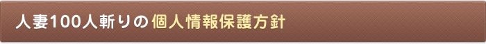 人妻100人斬りの個人情報保護方針