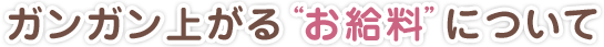 ガンガン上がる“お給料”について