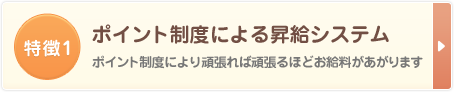 ポイント制度による昇給システム ポイント制度により頑張れば頑張るほどお給料があがります