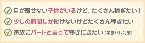 目が離せない子供がいるけど、たくさん稼ぎたい！少しの時間しか働けないけどたくさん稼ぎたい！家族にパートと言って稼ぎにきたい（家族バレ対策）