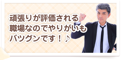 頑張りが評価される職場なのでやりがいもバツグンです!